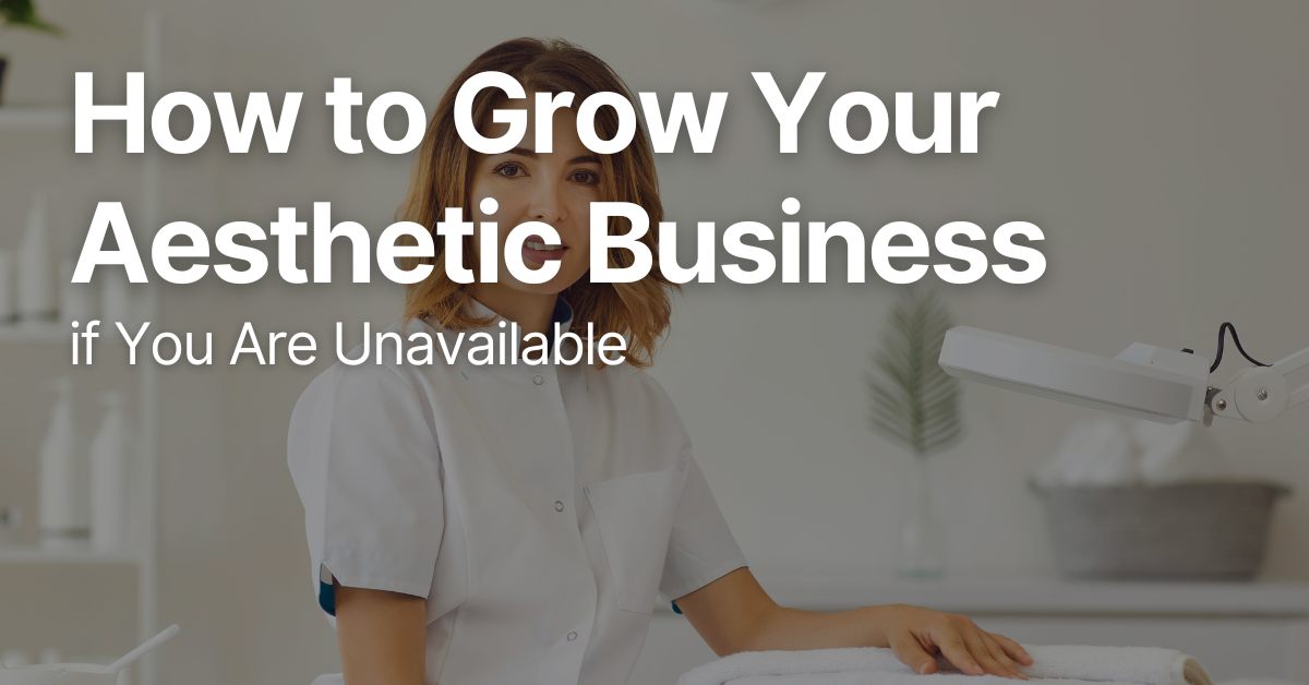 How to Grow Your Aesthetic Business if You Are Unavailable