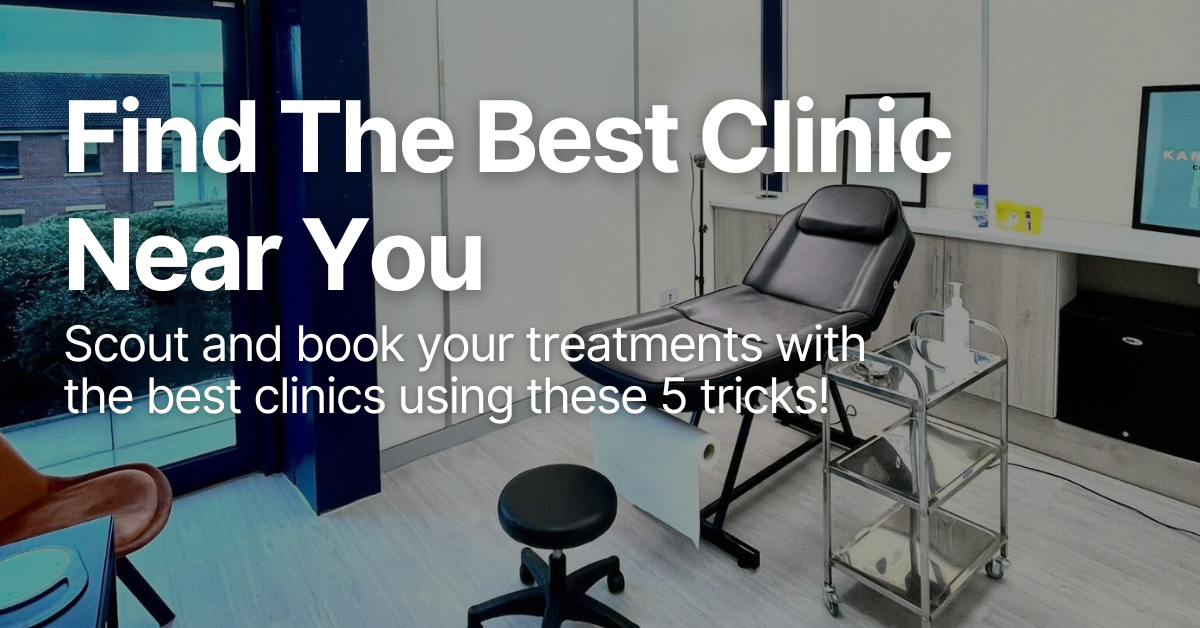 Find the Best Clinics Near You With These 5 Tips! Scout and book your treatments with the best clinics using these 5 tricks!
