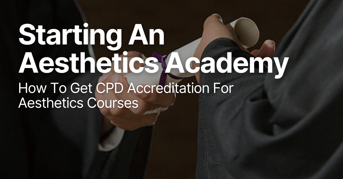 Start A Successful Aesthetics Academy: How To Quickly Get CPD Accreditation
