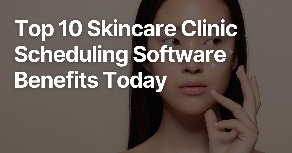 Top 10 Skincare Clinic Scheduling Software Benefits Today