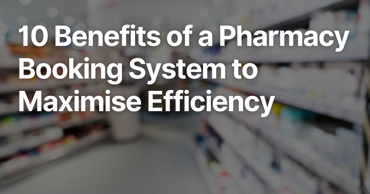 10 Benefits of a Pharmacy Booking System to Maximise Efficiency