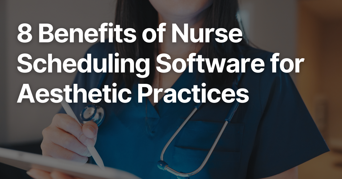 8 Benefits of Nurse Scheduling Software for Aesthetic Practices