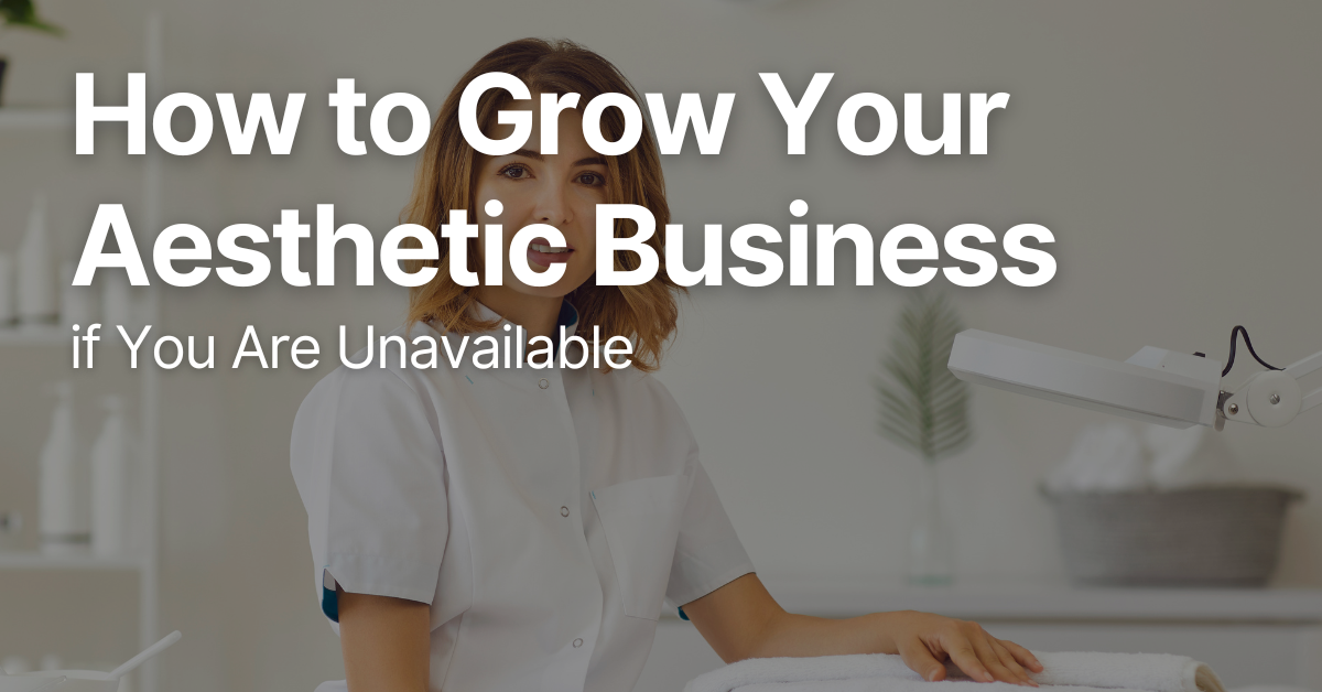 Practitioner in an aesthetic clinic with text overlay: “How to Grow Your Aesthetic Business if You Are Unavailable.”