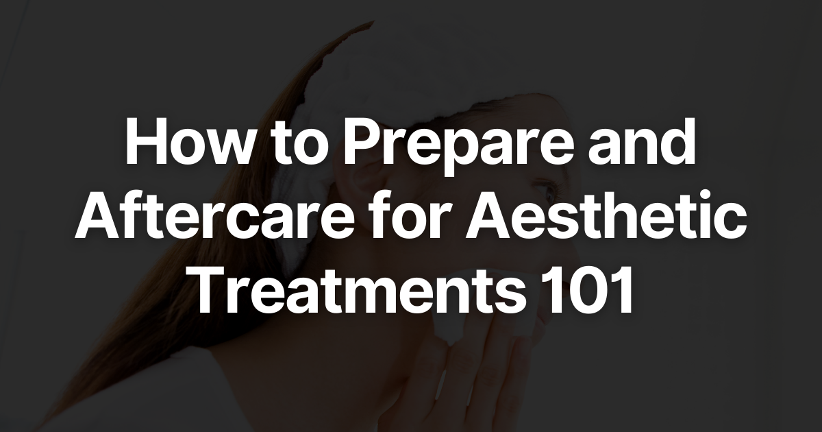 How To Prepare and Aftercare For Aesthetic Treatments 101