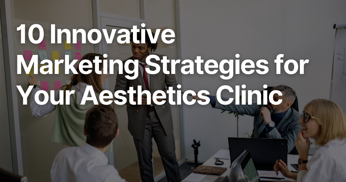 10 Innovative Marketing Strategies for Your Aesthetics Clinic