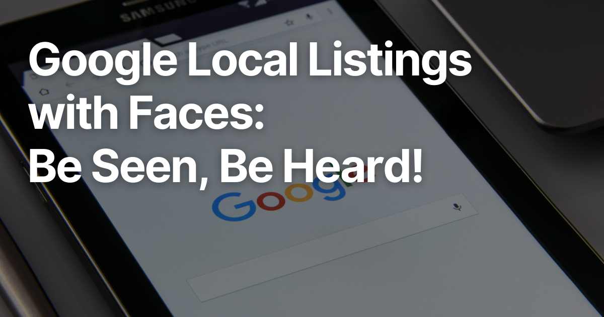 Google Local Listings with Faces: Be Seen, Be Heard!