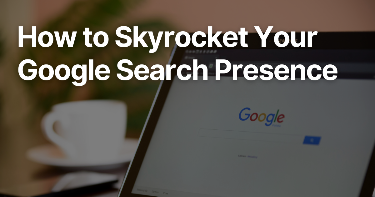 How to Skyrocket Your Google Search Presence