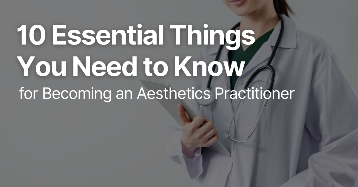 10 Essential Things You Need to Know for Becoming an Aesthetics Practitioner
