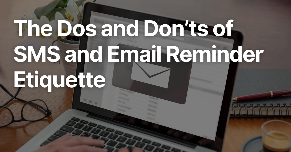 The Dos and Don’ts of SMS and Email Reminder Etiquette