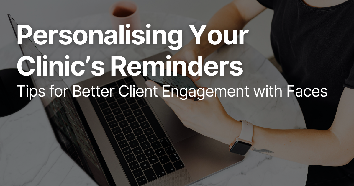 Personalising Your Clinic’s Reminders: Tips for Better Client Engagement with Faces