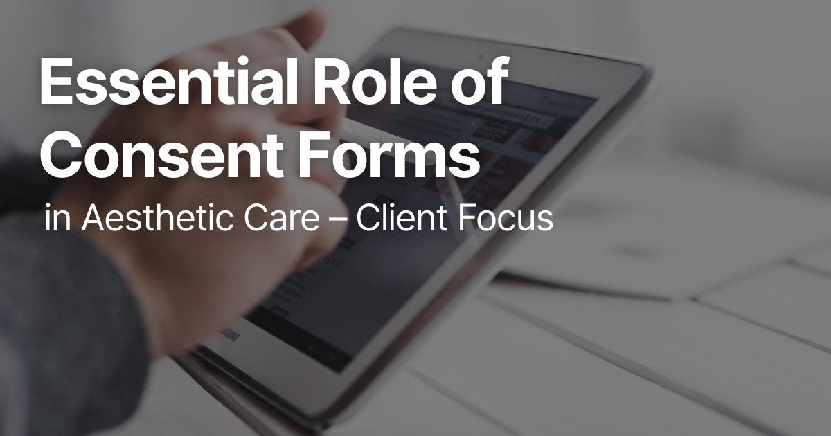 Essential Role of Consent Forms in Aesthetic Care – Client Focus