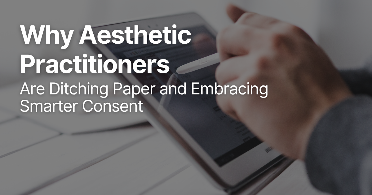 Why Aesthetic Practitioners Are Ditching Paper and Embracing Smarter Consent