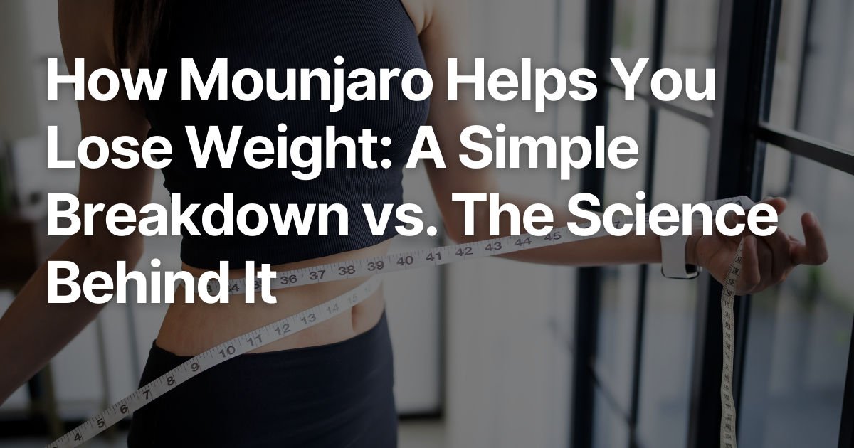 How Mounjaro Helps You Lose Weight A Simple Breakdown vs. The Science Behind It